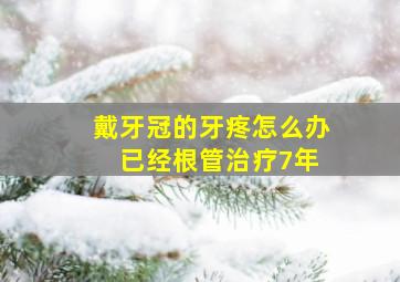 戴牙冠的牙疼怎么办 已经根管治疗7年